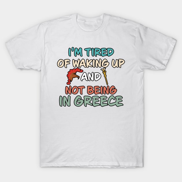 Greece I'm Tired Of Waking Up, Not Being In Greece T-Shirt by A-Buddies